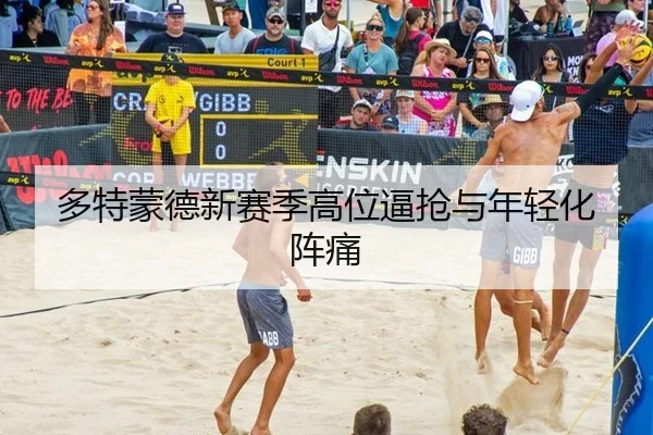 多特蒙德新赛季高位逼抢与年轻化阵痛