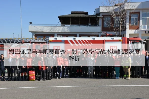 姆巴佩皇马季前赛首秀：射门效率与战术适配度深度解析