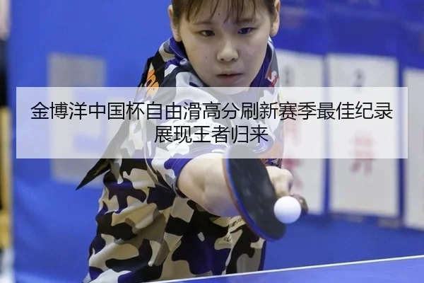 jin-bo-yang-zhong-guo-bei-zi-you-hua-gao-fen-shua-xin-sai-ji-zui-jia-ji-lu-zhan-xian-wang-zhe-gui-lai-3-276.jpg