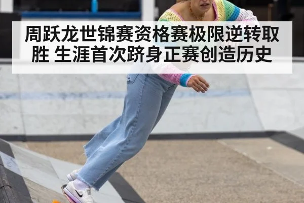 周跃龙世锦赛资格赛极限逆转取胜 生涯首次跻身正赛创造历史
