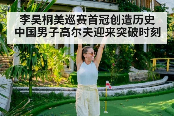 李昊桐美巡赛首冠创造历史 中国男子高尔夫迎来突破时刻