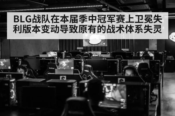 BLG战队在本届季中冠军赛上卫冕失利版本变动导致原有的战术体系失灵